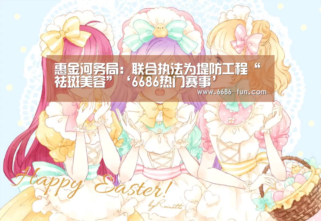 惠金河务局:联合执法为堤防工程“祛斑美容”‘6686热门赛事’(图1) 6686篮球竞猜