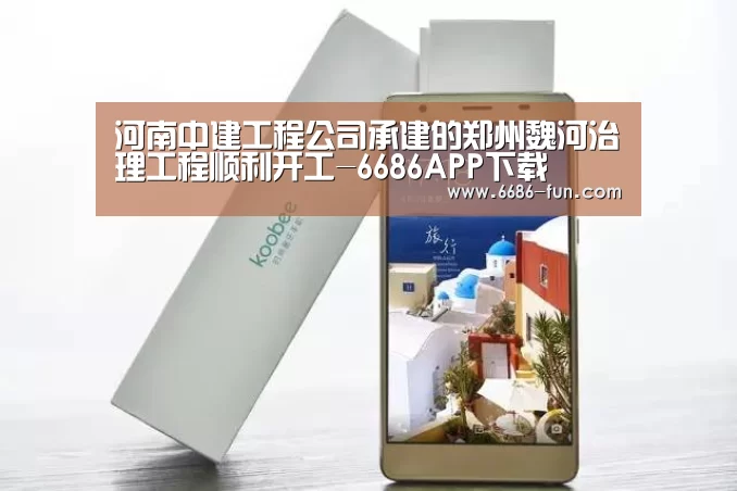 河南中建工程公司承建的郑州魏河治理工程顺利开工-6686APP下载(图2) 6686篮球竞猜
