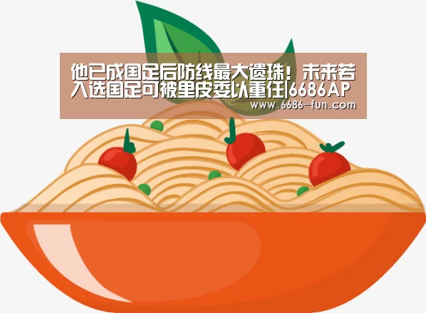 他已成国足后防线最大遗珠!未来若入选国足可被里皮委以重任|6686APP下载(图1) 6686体育平台