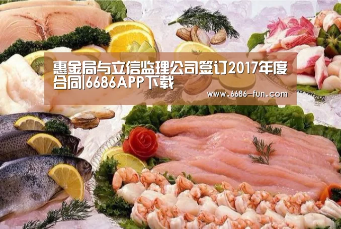 惠金局与立信监理公司签订2017年度合同|6686APP下载(图1) 6686APP下载