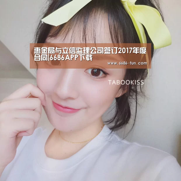 惠金局与立信监理公司签订2017年度合同|6686APP下载(图3) 6686热门赛事